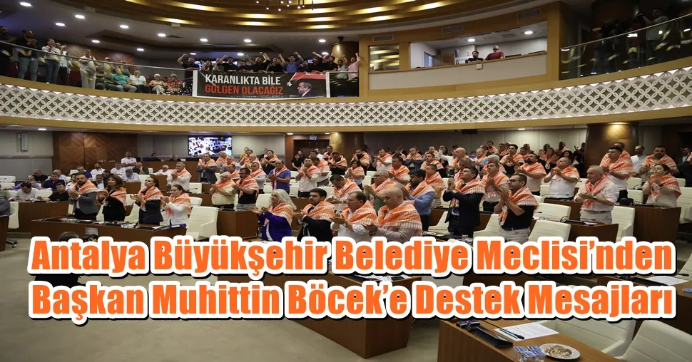 Antalya Büyükşehir Belediye Meclisi’nden Başkan Muhittin Böcek’e Destek Mesajları