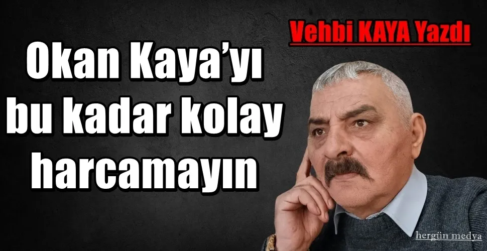 Okan Kaya’yı bu kadar kolay harcamayın