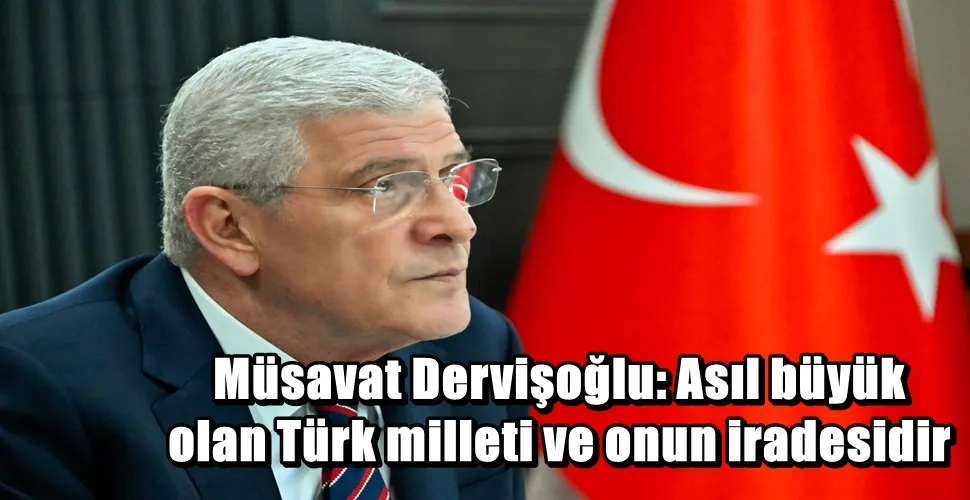 Müsavat Dervişoğlu:  Asıl büyük olan Türk milleti ve onun iradesidir
