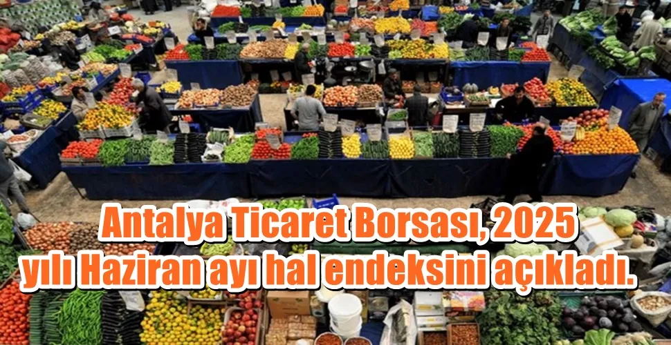 Antalya Ticaret Borsası, 2025 yılı Haziran ayı hal endeksini açıkladı. 