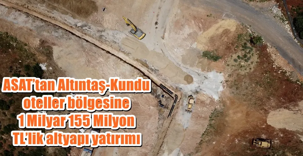 ASAT’tan Altıntaş-Kundu oteller bölgesine   1 Milyar 155 Milyon TL’lik altyapı yatırımı