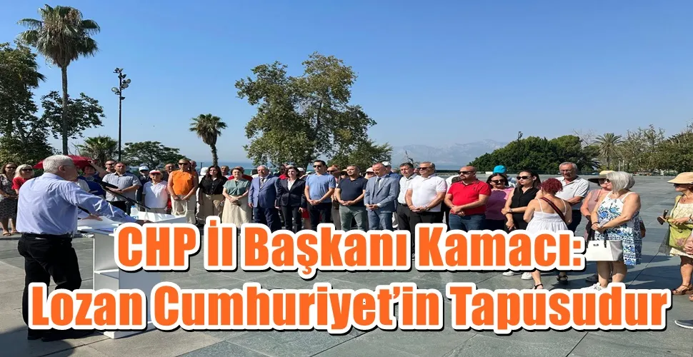 CHP İl Başkanı Kamacı: Lozan Cumhuriyet’in Tapusudur