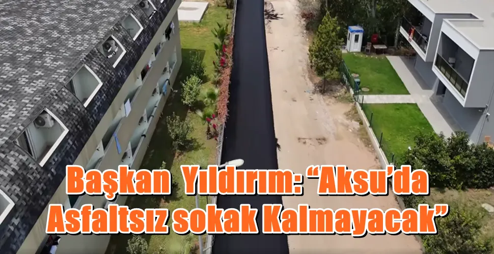 Başkan  Yıldırım: “Aksu’da Asfaltsız sokak Kalmayacak”
