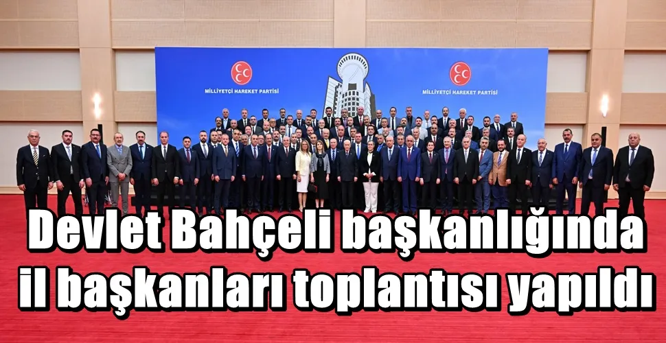  Devlet Bahçeli başkanlığında  il başkanları toplantısı yapıldı