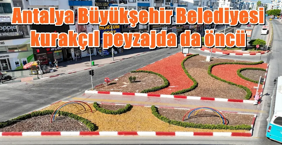 Antalya Büyükşehir Belediyesi kurakçıl peyzajda da öncü