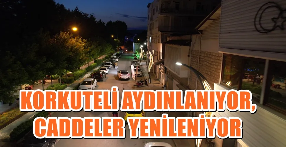 KORKUTELİ AYDINLANIYOR, CADDELER YENİLENİYOR