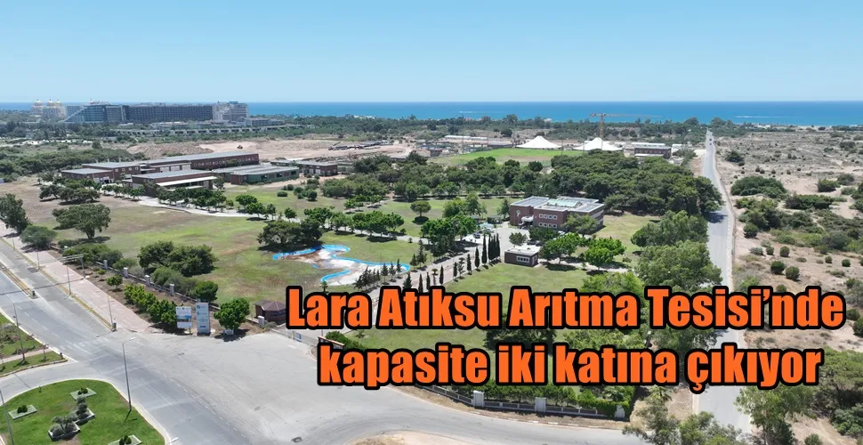Lara Atıksu Arıtma Tesisi’nde kapasite iki katına çıkıyor