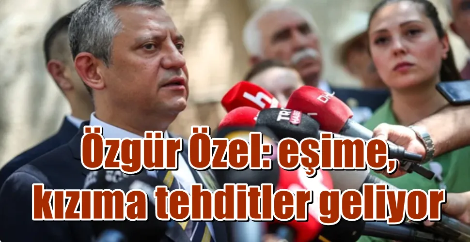 Özgür Özel: eşime, kızıma tehditler geliyor