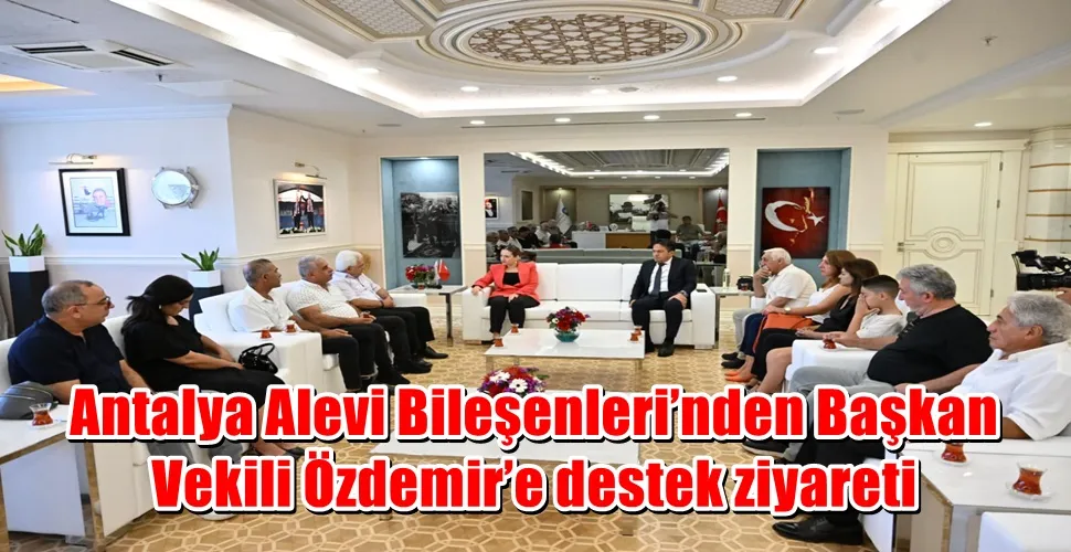 Antalya Alevi Bileşenleri’nden Başkan Vekili Özdemir’e destek ziyareti