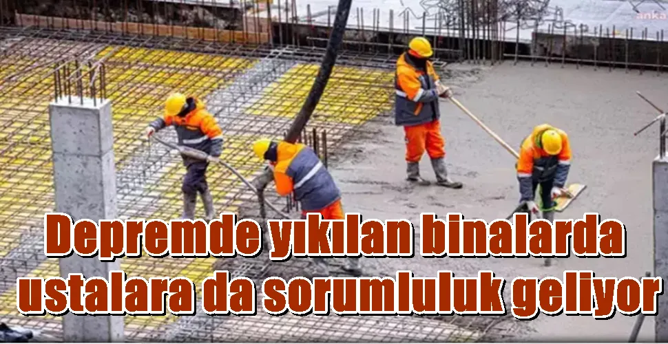 Depremde yıkılan binalarda ustalara da sorumluluk geliyor