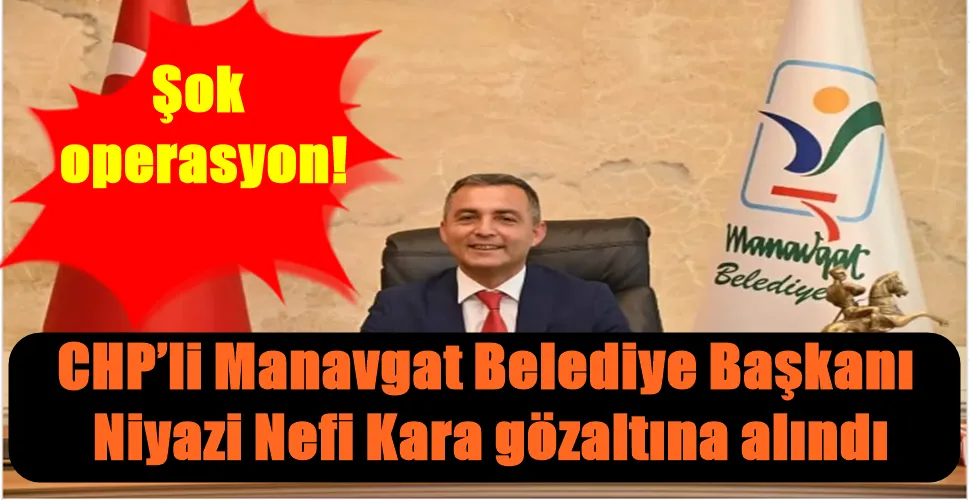 CHP’li Manavgat Belediye Başkanı Niyazi Nefi Kara gözaltına alındı
