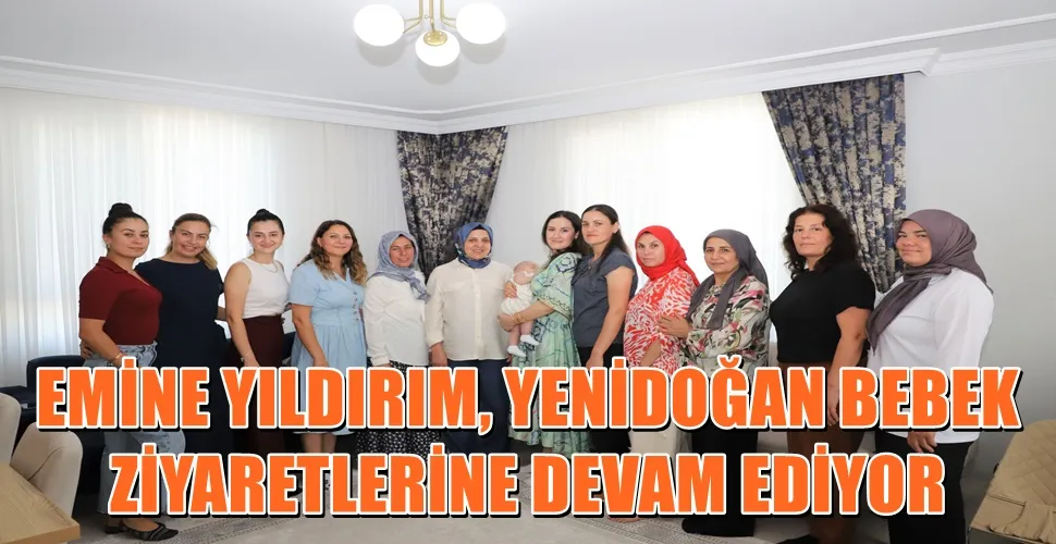 EMİNE YILDIRIM, YENİDOĞAN BEBEK ZİYARETLERİNE DEVAM EDİYOR
