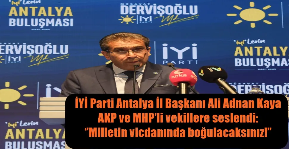 İYİ Parti Antalya İl Başkanı Ali Adnan Kaya AKP ve MHP’li vekillere seslendi: ‘’Milletin vicdanında boğulacaksınız!’’