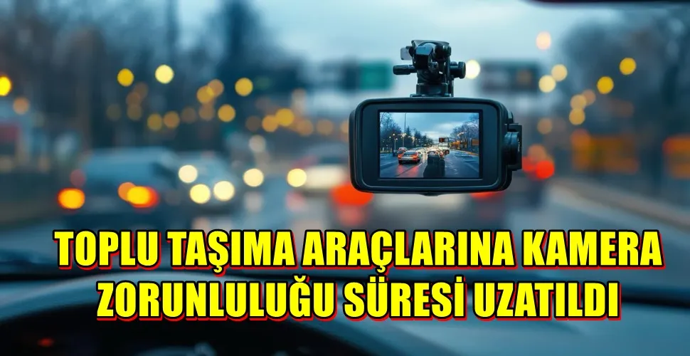 TOPLU TAŞIMA ARAÇLARINA KAMERA ZORUNLULUĞU SÜRESİ UZATILDI