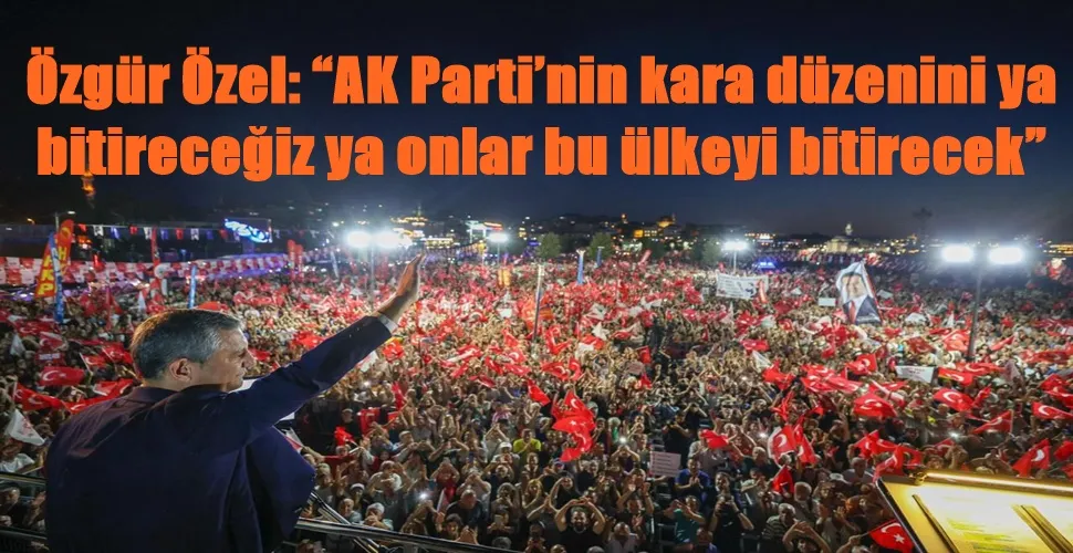Özgür Özel: “AK Parti’nin kara düzenini ya bitireceğiz ya onlar bu ülkeyi bitirecek”