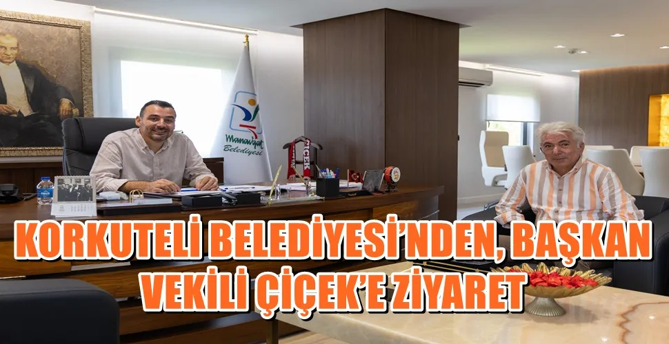 KORKUTELİ BELEDİYESİ’NDEN, BAŞKAN VEKİLİ ÇİÇEK’E ZİYARET