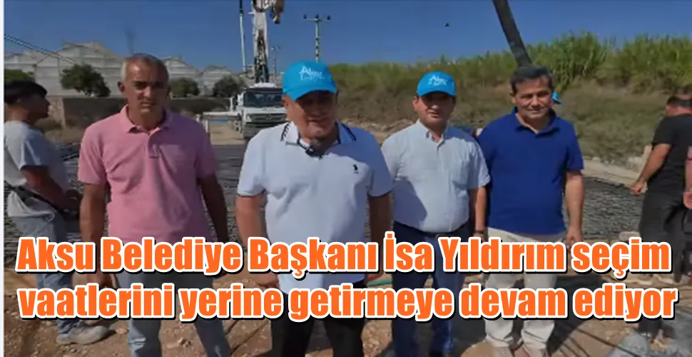 Aksu Belediye Başkanı İsa Yıldırım seçim  vaatlerini yerine getirmeye devam ediyor