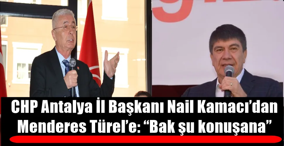 CHP Antalya İl Başkanı Nail Kamacı’dan  Menderes Türel’e: “Bak şu konuşana”