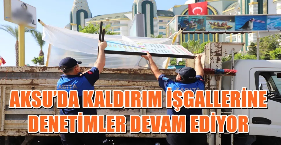 AKSU’DA KALDIRIM İŞGALLERİNE YÖNELİK DENETİMLER DEVAM EDİYOR