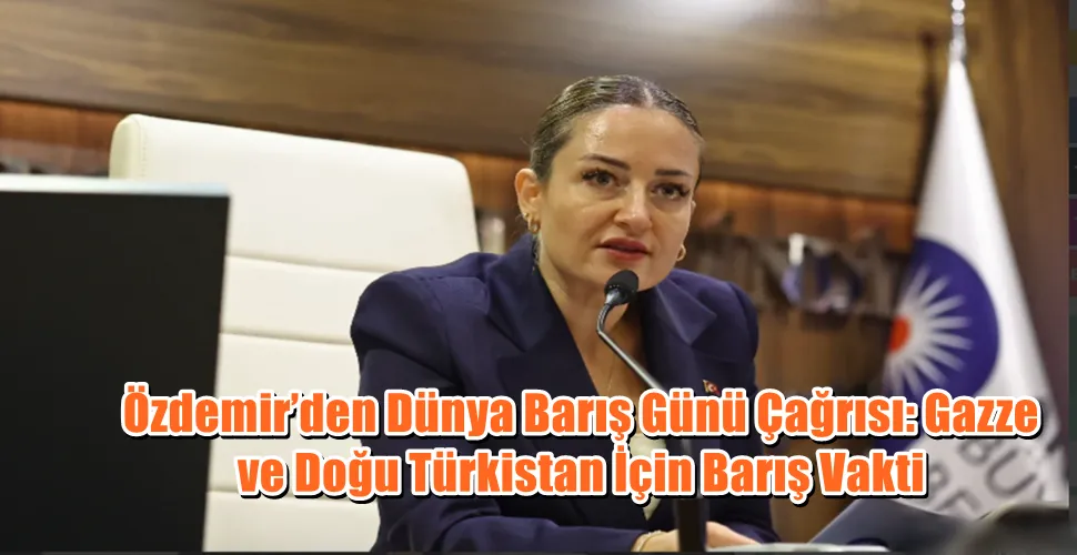 Özdemir’den Dünya Barış Günü Çağrısı: Gazze ve Doğu Türkistan İçin Barış Vakti