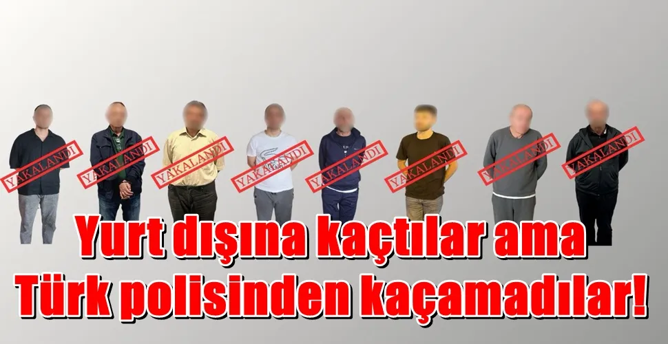 Yurt dışına kaçtılar ama Türk polisinden kaçamadılar!
