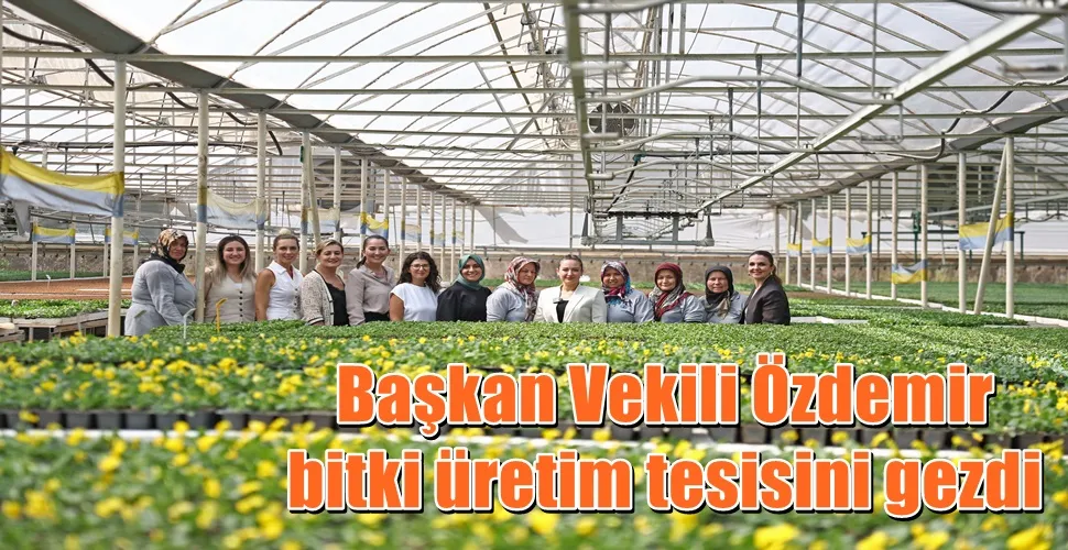 Başkan Vekili Özdemir bitki üretim tesisini gezdi 