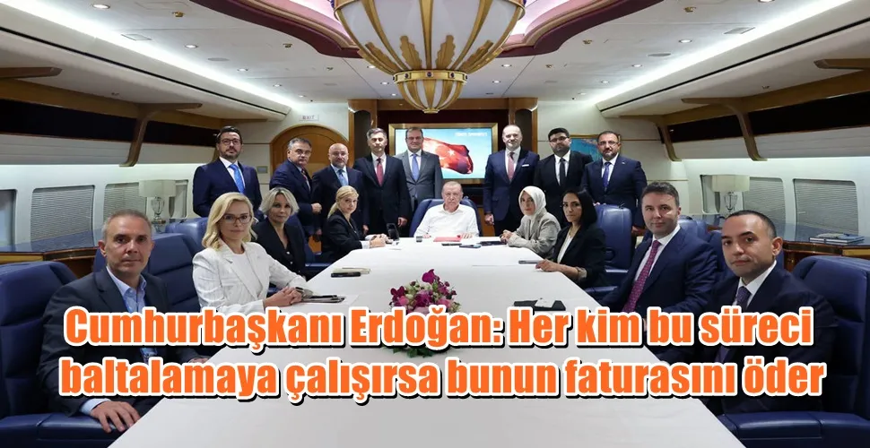 Cumhurbaşkanı Erdoğan: Her kim bu süreci  baltalamaya çalışırsa bunun faturasını öder