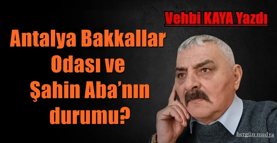 Antalya Bakkallar Odası ve Şahin Aba’nın durumu?
