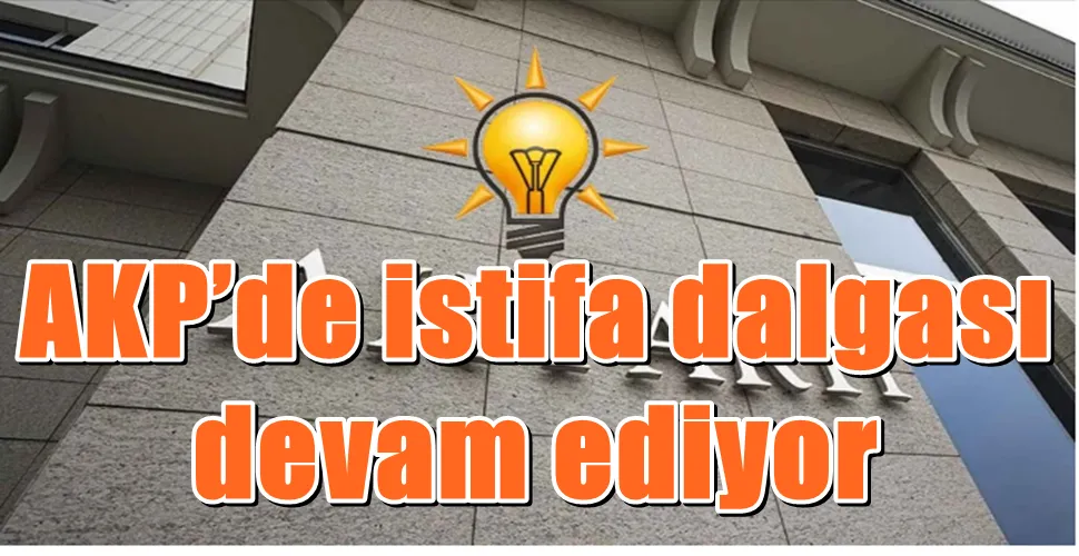 AKP’de istifa dalgası   devam ediyor