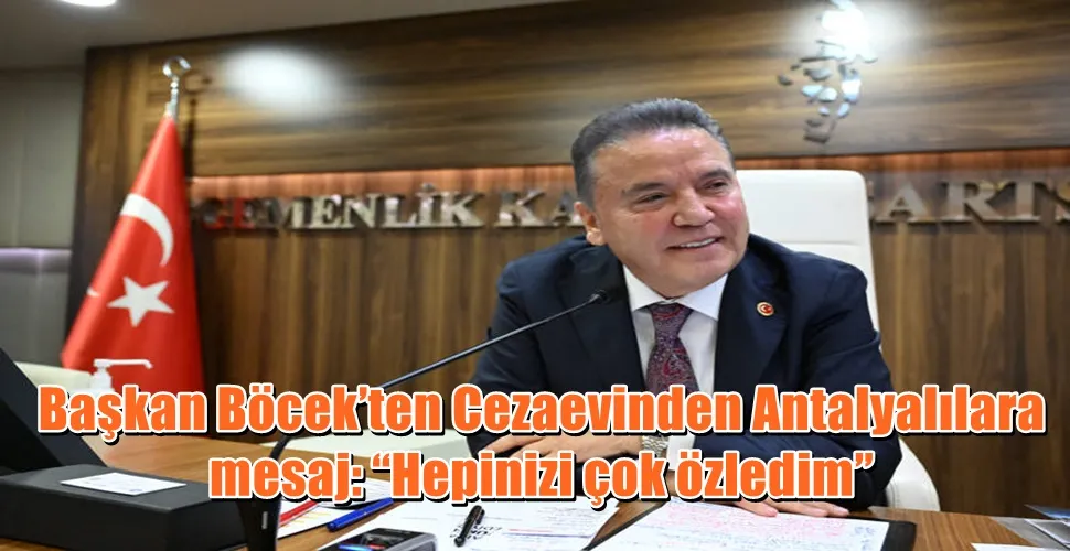 Başkan Böcek’ten Cezaevinden Antalyalılara mesaj: “Hepinizi çok özledim”