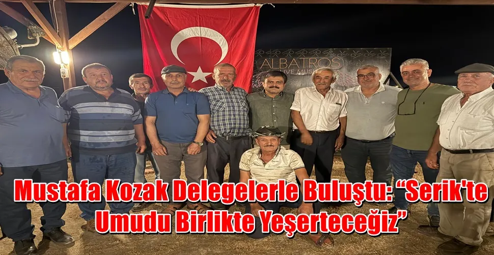 Mustafa Kozak Delegelerle Buluştu: “Serik