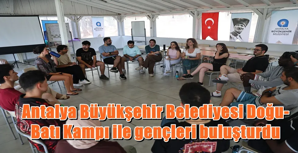 Antalya Büyükşehir Belediyesi Doğu-Batı Kampı ile gençleri buluşturdu