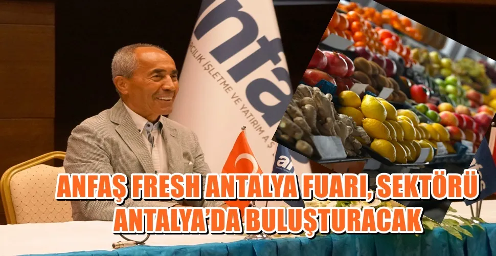 ANFAŞ FRESH ANTALYA FUARI, SEKTÖRÜ ANTALYA’DA BULUŞTURACAK