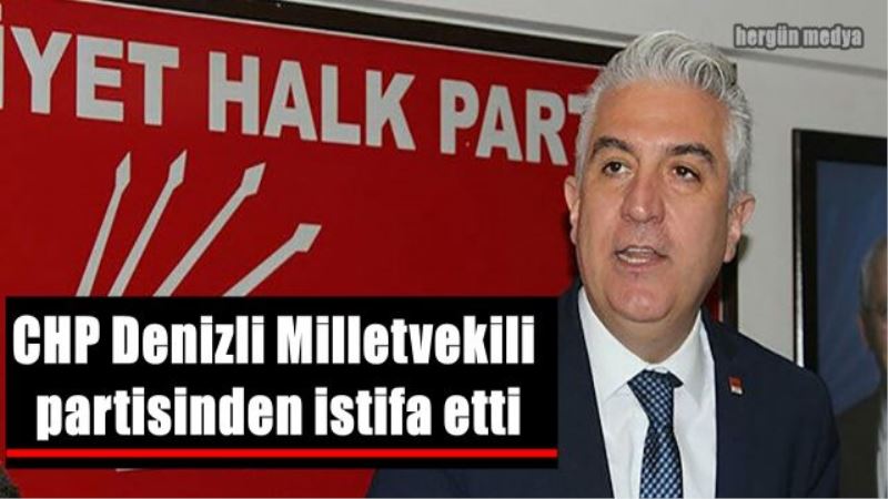 CHP Denizli Milletvekili partisinden istifa etti