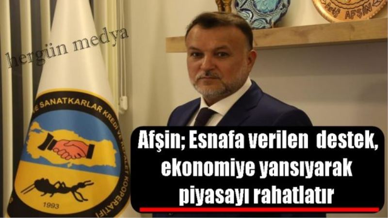 Afşin; Esnafa verilen  destek,  ekonomiye yansıyarak  piyasayı rahatlatır