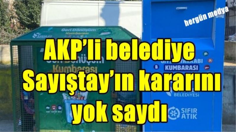 AKP’li belediye  Sayıştay’ın kararını  yok saydı