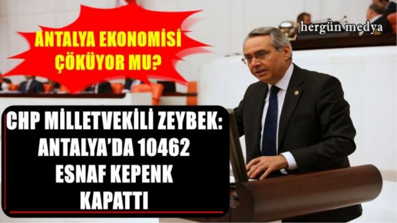 CHP MİLLETVEKİLİ ZEYBEK: ANTALYA’DA 10462  ESNAF KEPENK  KAPATTI