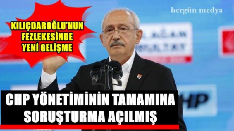 CHP YÖNETİMİNİN TAMAMINA  SORUŞTURMA AÇILMIŞ