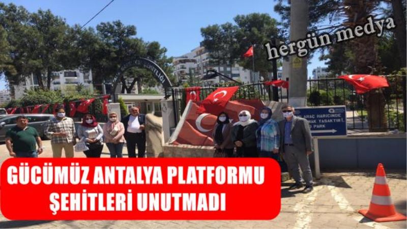 GÜCÜMÜZ ANTALYA PLATFORMU ŞEHİTLERİ UNUTMADI