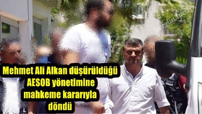 Mehmet Ali Alkan düşürüldüğü AESOB yönetimine mahkeme kararıyla döndü