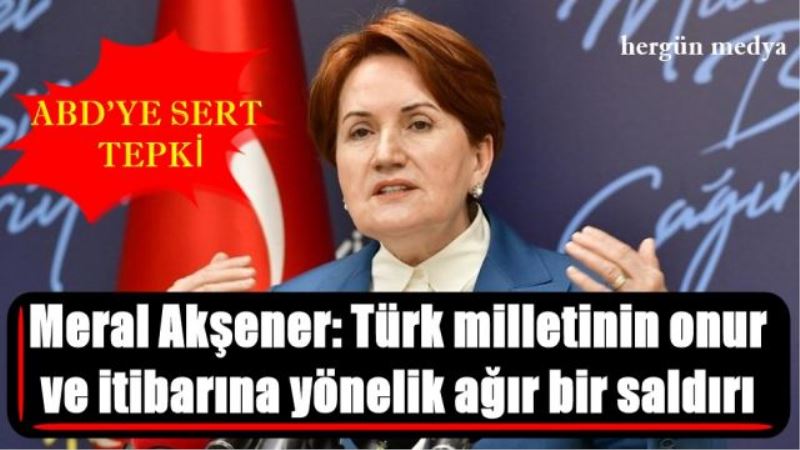 Meral Akşener: Türk milletinin onur  ve itibarına yönelik ağır bir saldırı