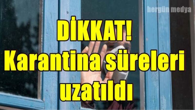 DİKKAT! Karantina süreleri  uzatıldı