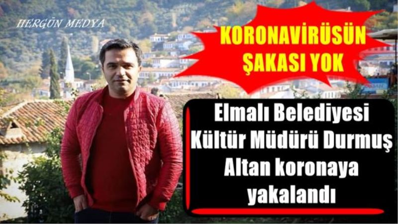 Elmalı Belediyesi  Kültür Müdürü Durmuş  Altan koronaya  yakalandı