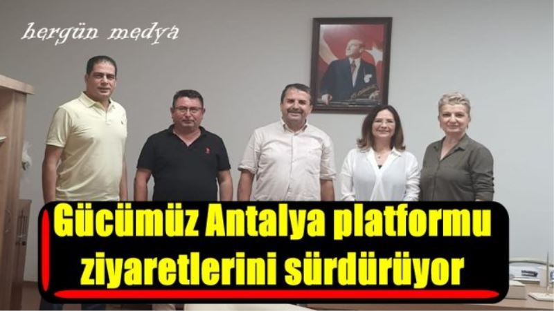 Gücümüz Antalya platformu ziyaretlerini sürdürüyor