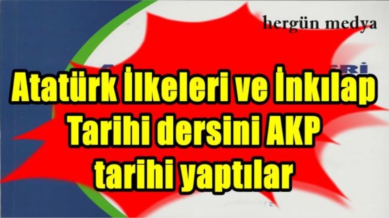 Atatürk İlkeleri ve İnkılap Tarihi dersini AKP tarihi yaptılar