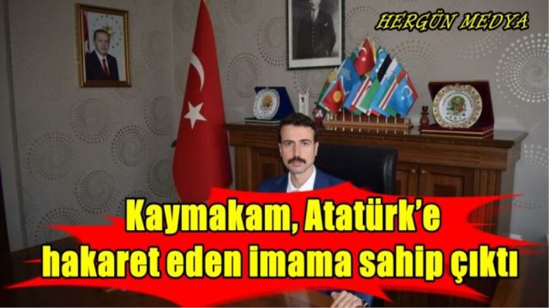 Kaymakam ,Atatürk’e hakaret eden imama sahip çıktı