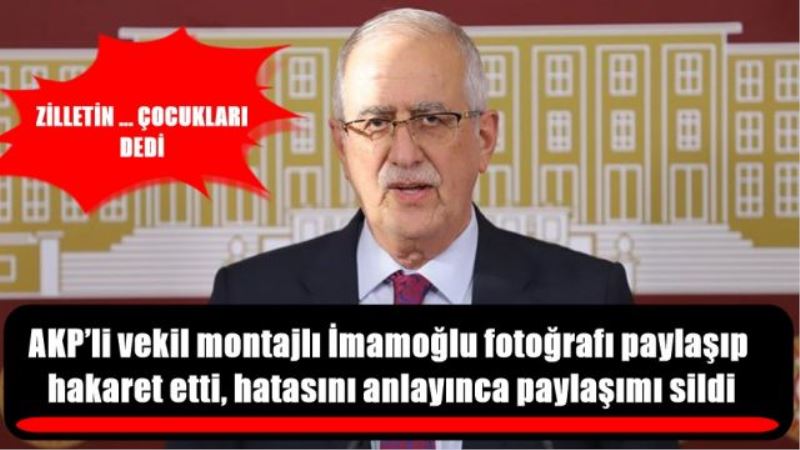 AKP’li vekil montajlı İmamoğlu fotoğrafı paylaşıp hakaret etti, hatasını anlayınca paylaşımı sildi