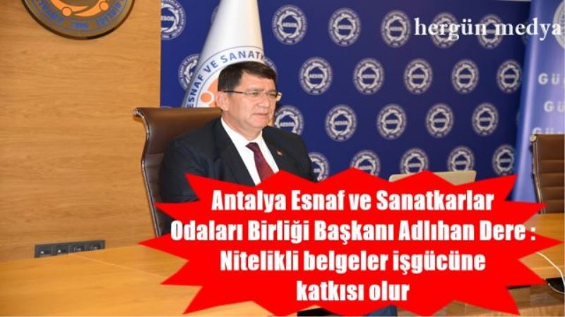 Antalya Esnaf ve Sanatkarlar Odaları Birliği Başkanı Adlıhan Dere :Nitelikli belgeler işgücüne katkısı olur