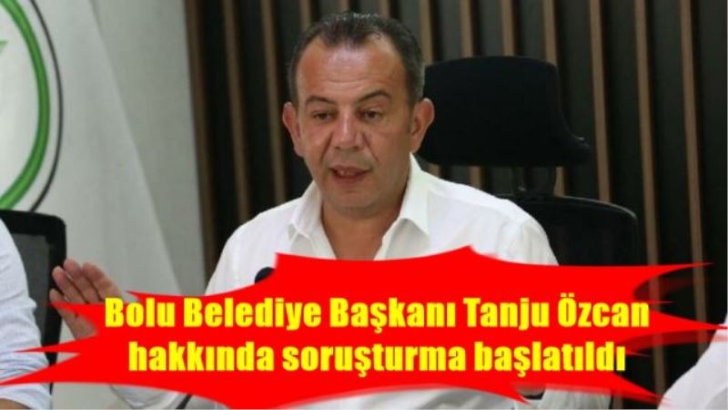 Bolu Belediye Başkanı Tanju Özcan hakkında soruşturma başlatıldı