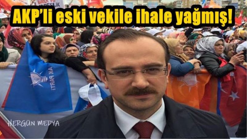 AKP’li eski vekile ihale yağmış!